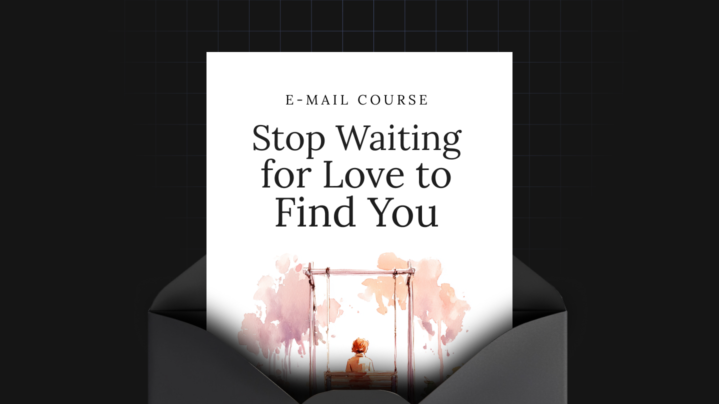 Stop Waiting for Love to Find You